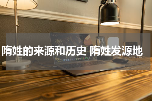 隋姓的来源和历史 隋姓发源地