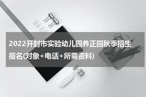 2022开封市实验幼儿园养正园秋季招生报名(对象+电话+所需资料)
