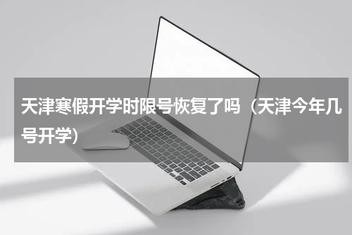天津寒假开学时限号恢复了吗（天津今年几号开学）