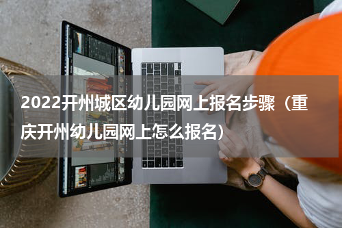 2022开州城区幼儿园网上报名步骤（重庆开州幼儿园网上怎么报名）