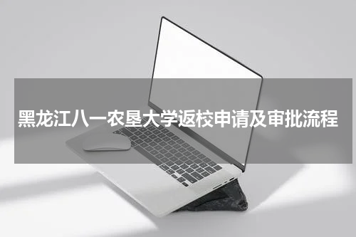 黑龙江八一农垦大学返校申请及审批流程