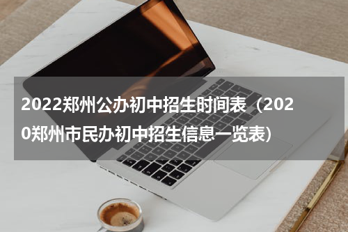 2022郑州公办初中招生时间表（2020郑州市民办初中招生信息一览表）