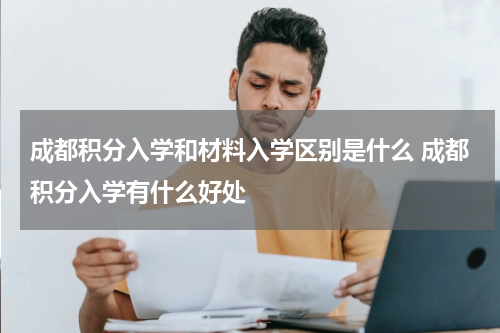 成都积分入学和材料入学区别是什么 成都积分入学有什么好处