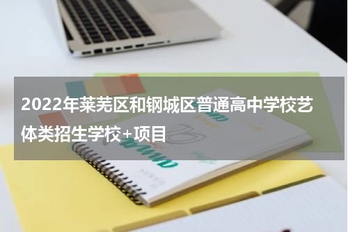 2022年莱芜区和钢城区普通高中学校艺体类招生学校+项目