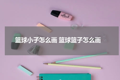 篮球小子怎么画 篮球篮子怎么画