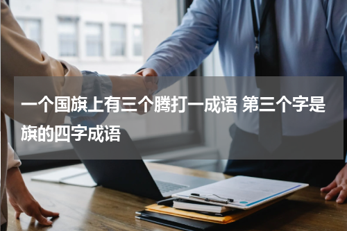 一个国旗上有三个腾打一成语 第三个字是旗的四字成语