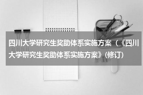 四川大学研究生奖助体系实施方案（《四川大学研究生奖助体系实施方案》(修订）
