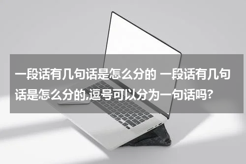一段话有几句话是怎么分的 一段话有几句话是怎么分的,逗号可以分为一句话吗?