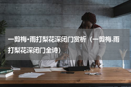 一剪梅·雨打梨花深闭门赏析（一剪梅.雨打梨花深闭门全诗）