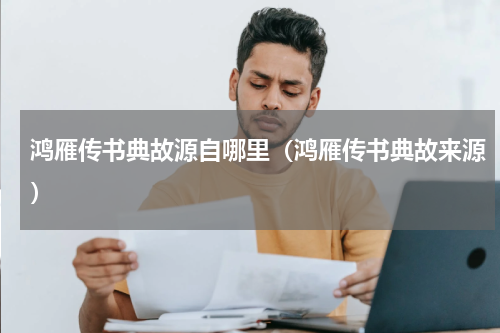鸿雁传书典故源自哪里（鸿雁传书典故来源）