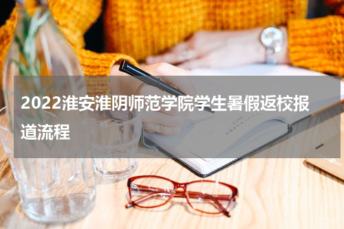 2022淮安淮阴师范学院学生暑假返校报道流程