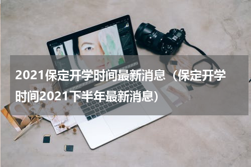 2021保定开学时间最新消息（保定开学时间2021下半年最新消息）