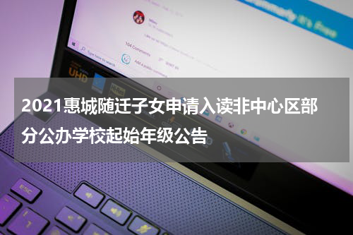 2021惠城随迁子女申请入读非中心区部分公办学校起始年级公告