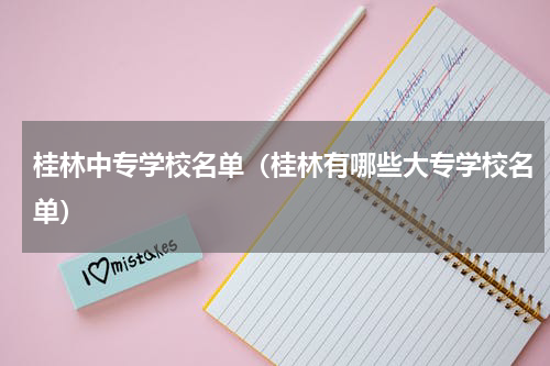 桂林中专学校名单（桂林有哪些大专学校名单）