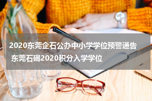 2020东莞企石公办中小学学位预警通告 东莞石碣2020积分入学学位