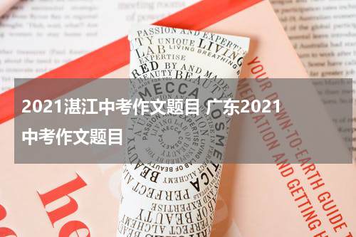 2021湛江中考作文题目 广东2021中考作文题目
