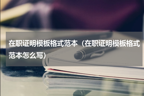 在职证明模板格式范本（在职证明模板格式范本怎么写）