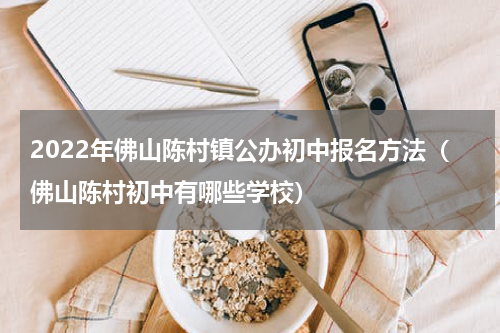 2022年佛山陈村镇公办初中报名方法（佛山陈村初中有哪些学校）