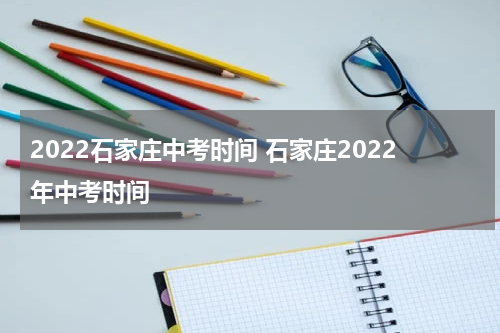 2022石家庄中考时间 石家庄2022年中考时间