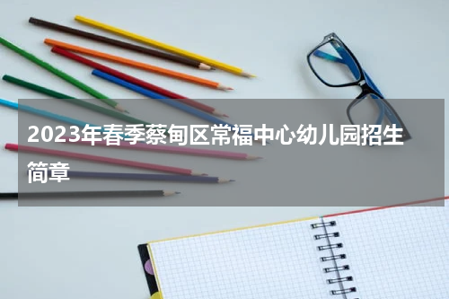 2023年春季蔡甸区常福中心幼儿园招生简章