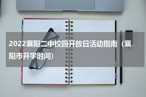 2022襄阳二中校园开放日活动指南（襄阳市开学时间）