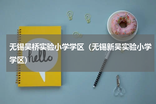无锡吴桥实验小学学区（无锡新吴实验小学学区）