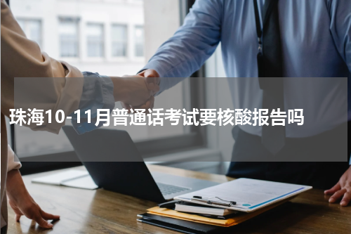 珠海10-11月普通话考试要核酸报告吗