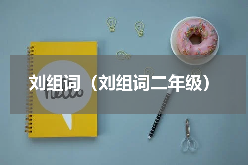 刘组词（刘组词二年级）