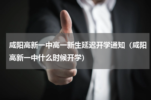 咸阳高新一中高一新生延迟开学通知（咸阳高新一中什么时候开学）