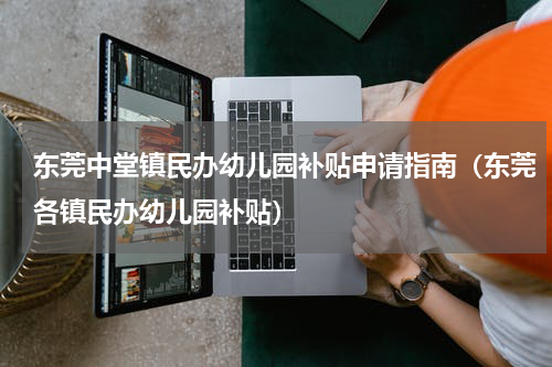 东莞中堂镇民办幼儿园补贴申请指南（东莞各镇民办幼儿园补贴）