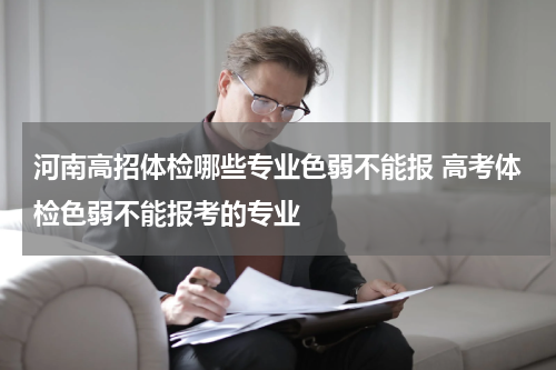 河南高招体检哪些专业色弱不能报 高考体检色弱不能报考的专业
