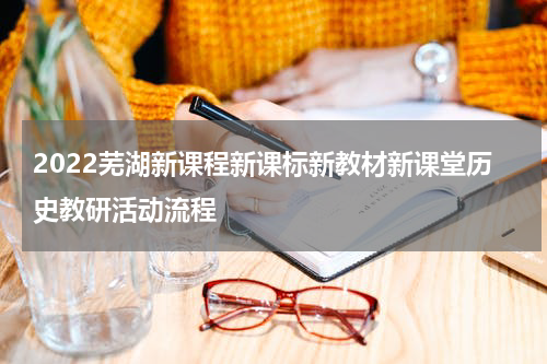 2022芜湖新课程新课标新教材新课堂历史教研活动流程