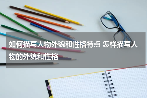 如何描写人物外貌和性格特点 怎样描写人物的外貌和性格