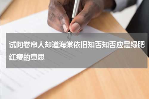 试问卷帘人却道海棠依旧知否知否应是绿肥红瘦的意思