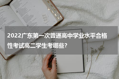 2022广东第一次普通高中学业水平合格性考试高二学生考哪些？