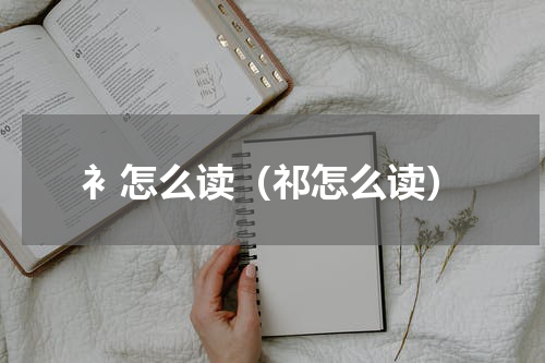 衤怎么读（祁怎么读）