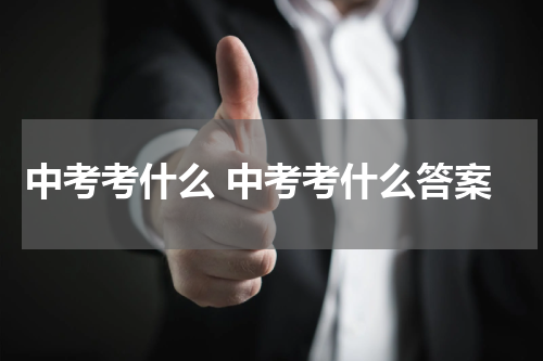 中考考什么 中考考什么答案