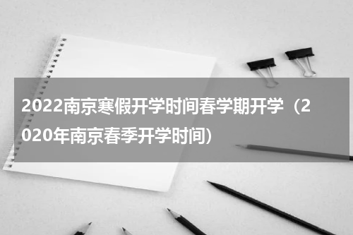 2022南京寒假开学时间春学期开学（2020年南京春季开学时间）