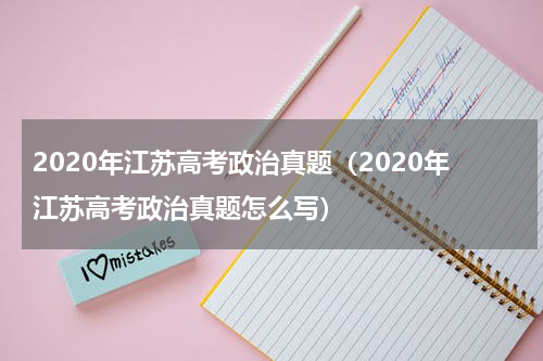 2020年江苏高考政治真题（2020年江苏高考政治真题怎么写）