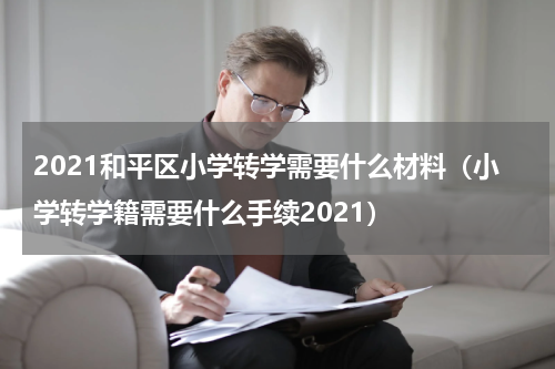 2021和平区小学转学需要什么材料（小学转学籍需要什么手续2021）