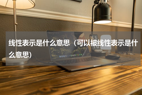 线性表示是什么意思（可以被线性表示是什么意思）