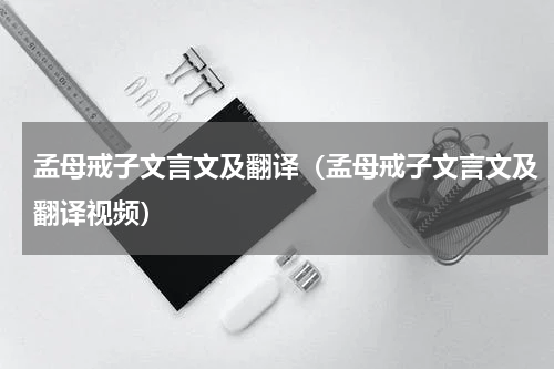 孟母戒子文言文及翻译（孟母戒子文言文及翻译视频）