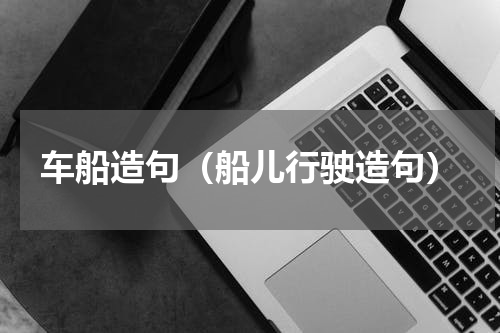 车船造句（船儿行驶造句）