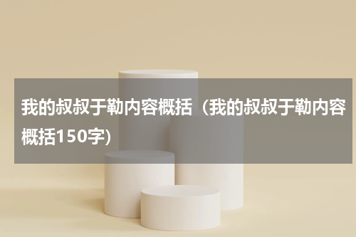我的叔叔于勒内容概括（我的叔叔于勒内容概括150字）