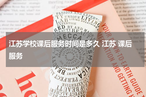 江苏学校课后服务时间是多久 江苏 课后服务