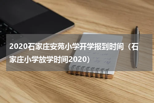 2020石家庄安苑小学开学报到时间（石家庄小学放学时间2020） 石家庄小学什么