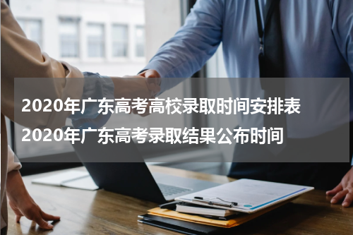 2020年广东高考高校录取时间安排表 2020年广东高考录取结果公布时间