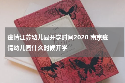 疫情江苏幼儿园开学时间2020 南京疫情幼儿园什么时候开学
