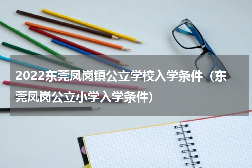 2022东莞凤岗镇公立学校入学条件（东莞凤岗公立小学入学条件）