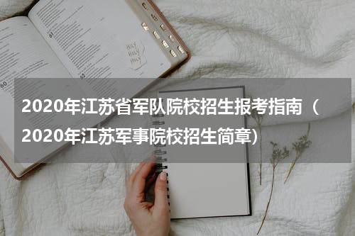2020年江苏省军队院校招生报考指南（2020年江苏军事院校招生简章）